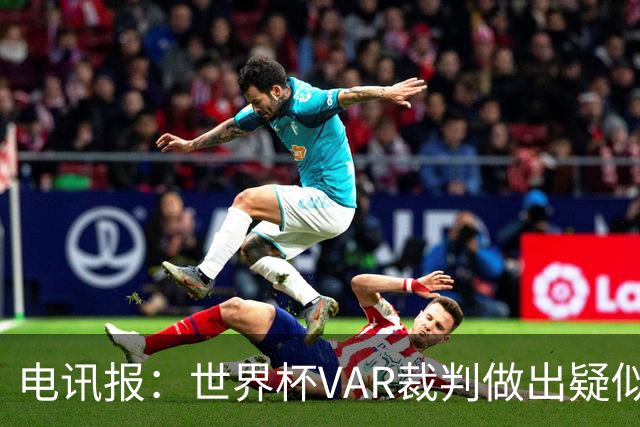 电讯报：世界杯VAR裁判做出疑似种族主义手势，FIFA已展开调查