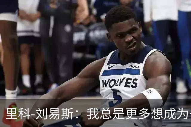 里科-刘易斯：我总是更多想成为一名8号位